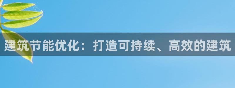 尊亿娱乐国际官网：建筑节能优化：打造可持续、高效的建筑
