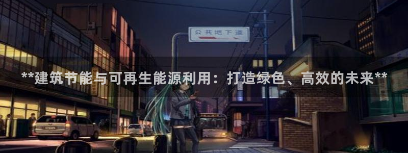 e尊国际官方网站：**建筑节能与可再生能源利用：打造绿色、高效的未来**