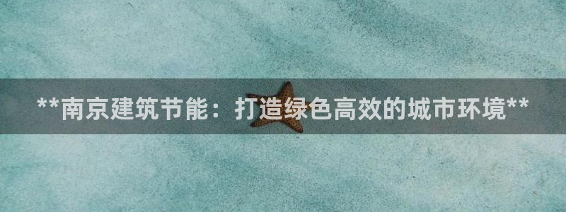 e尊国际客服：**南京建筑节能：打造绿色高效的城市环境**