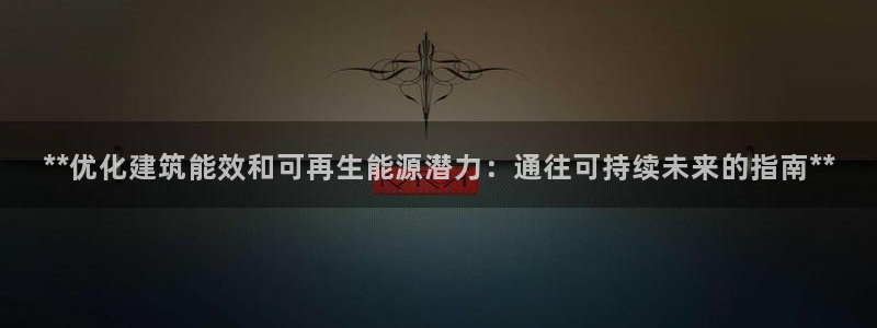 e尊国际平台：**优化建筑能效和可再生能源潜力：通往可持续未来的指南**