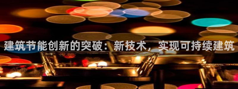 e尊国际娱乐官网下载：建筑节能创新的突破：新技术，实现可持续建筑