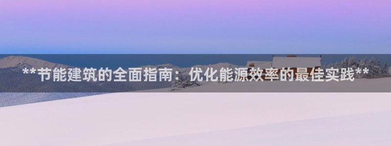 e尊国际娱乐官网地址：**节能建筑的全面指南：优化能源效率的最佳实践**