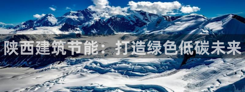 e尊官网：陕西建筑节能：打造绿色低碳未来