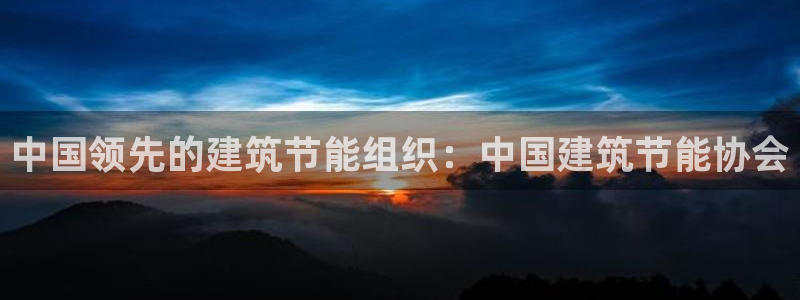 e尊国际地址：中国领先的建筑节能组织：中国建筑节能协会