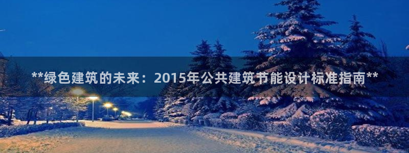 e尊国际app：**绿色建筑的未来：2015年公共建筑节能设计标准指南**