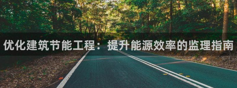 e尊国际客户端下载：优化建筑节能工程：提升能源效率的监理指南