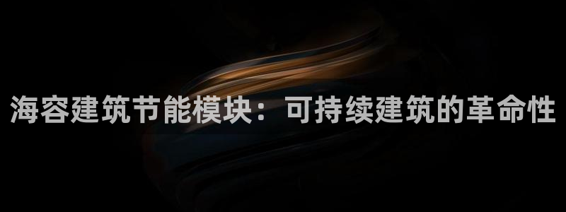 e尊国际平台：海容建筑节能模块：可持续建筑的革命性