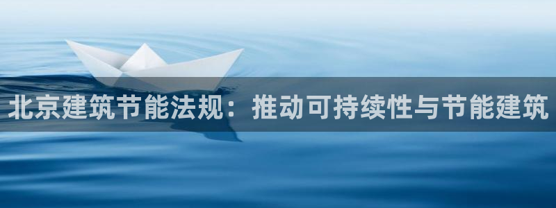 e尊国际娱乐官网地址：北京建筑节能法规：推动可持续性与节能建筑