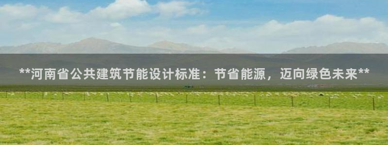 e尊体育：**河南省公共建筑节能设计标准：节省能源，迈向绿色未来**