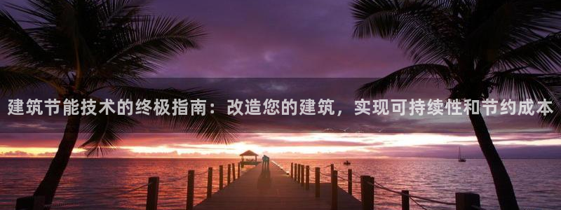 e尊国际网址：建筑节能技术的终极指南：改造您的建筑，实现可持续性和节约成本
