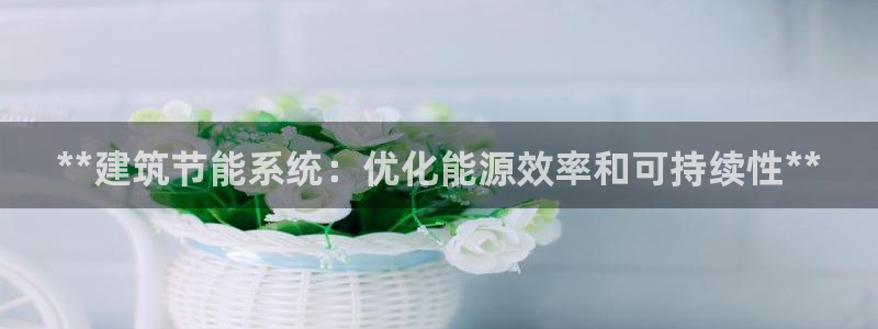尊亿游戏国际官网：**建筑节能系统：优化能源效率和可持续性**