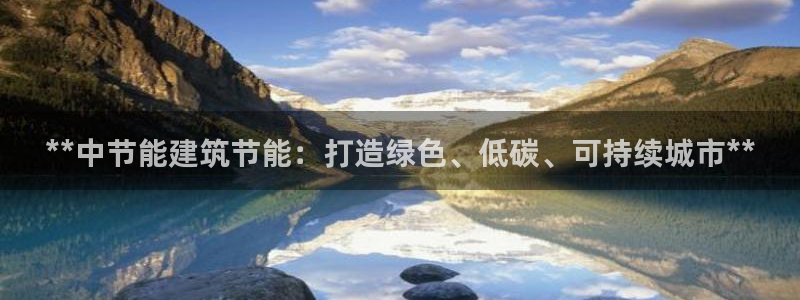 e尊国际平台：**中节能建筑节能：打造绿色、低碳、可持续城市**
