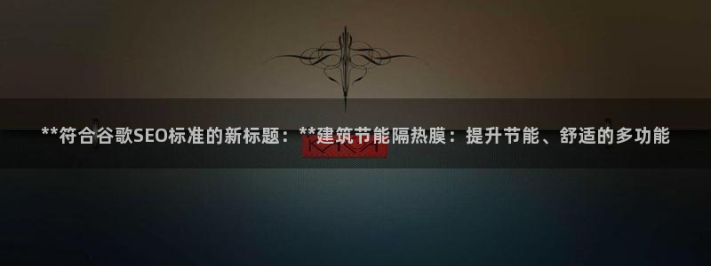 e尊国际平台：**符合谷歌SEO标准的新标题：**建筑节能隔热膜：提升节能、舒适的多功能