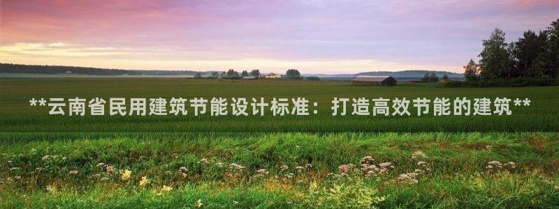 e尊国际官网：**云南省民用建筑节能设计标准：打造高效节能的建筑**