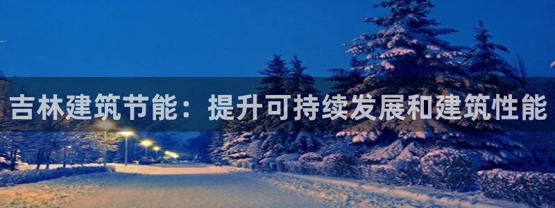 e尊国际7779：吉林建筑节能：提升可持续发展和建筑性能