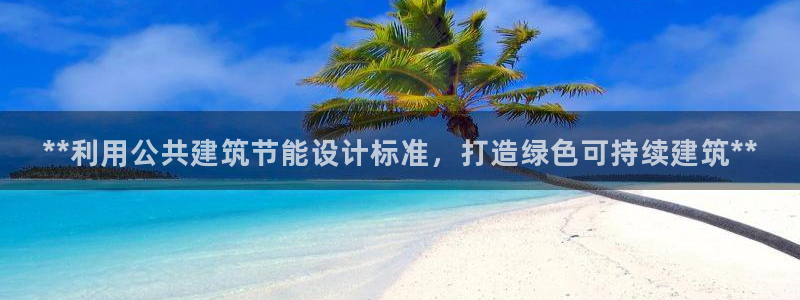 e尊国际可靠吗：**利用公共建筑节能设计标准，打造绿色可持续建筑**