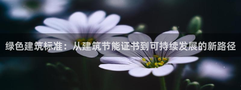e尊体育：绿色建筑标准：从建筑节能证书到可持续发展的新路径