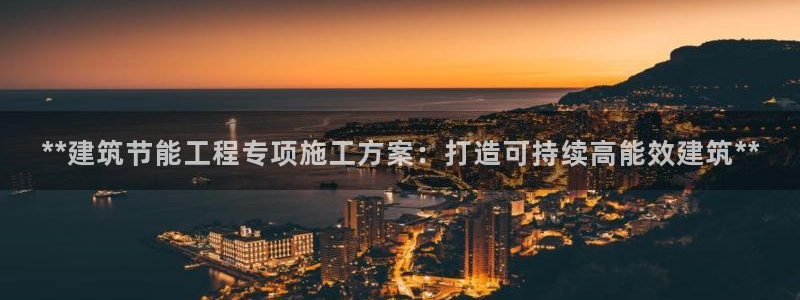 e尊国际客户端下载：**建筑节能工程专项施工方案：打造可持续高能效建筑**