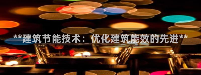 e尊国际官网app：**建筑节能技术：优化建筑能效的先进**