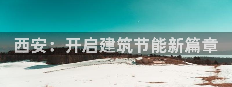 e尊平台：西安：开启建筑节能新篇章