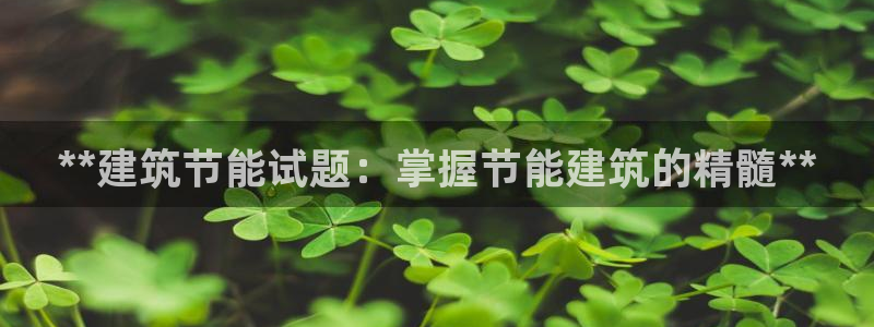 e尊国际是个黑网：**建筑节能试题：掌握节能建筑的精髓**
