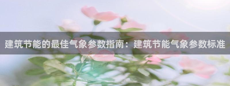 e尊国际地址：建筑节能的最佳气象参数指南：建筑节能气象参数标准