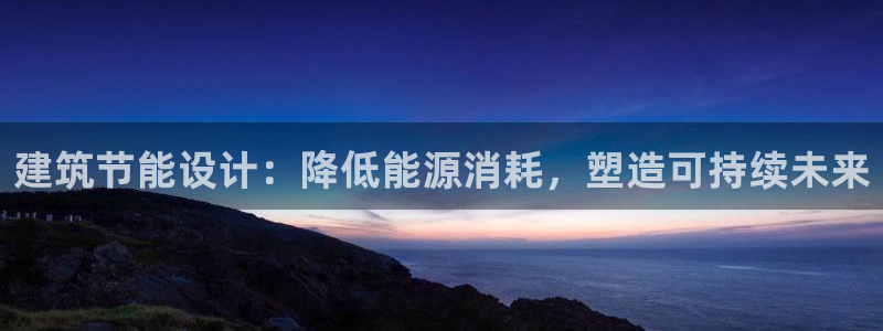 e尊国际-e尊国际官网：建筑节能设计：降低能源消耗，塑造可持续未来