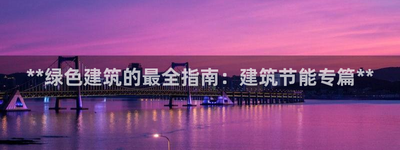 尊亿娱乐国际官网：**绿色建筑的最全指南：建筑节能专篇**