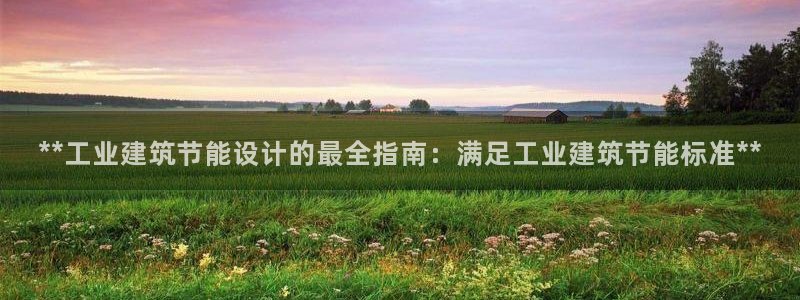 e尊国际客户端：**工业建筑节能设计的最全指南：满足工业建筑节能标准**