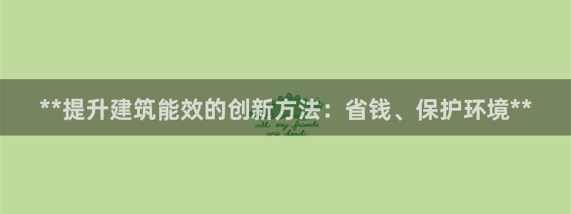 e尊电竞：**提升建筑能效的创新方法：省钱、保护环境**