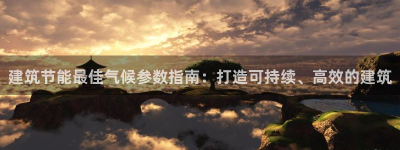 e尊国际官网·网址：建筑节能最佳气候参数指南：打造可持续、高效的建筑