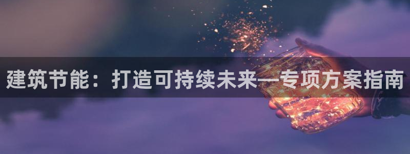 e尊国际地址：建筑节能：打造可持续未来—专项方案指南