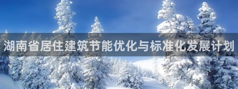 e尊国际娱乐官网地址：湖南省居住建筑节能优化与标准化发展计划