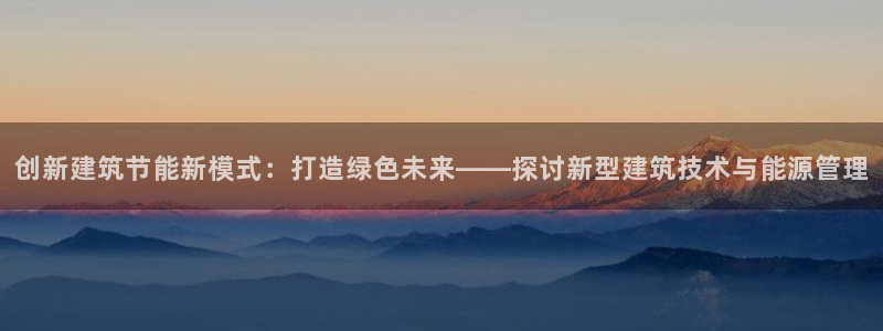 e尊国际的手机登录网站：创新建筑节能新模式：打造绿色未来——探讨新型建筑技术与能源管理