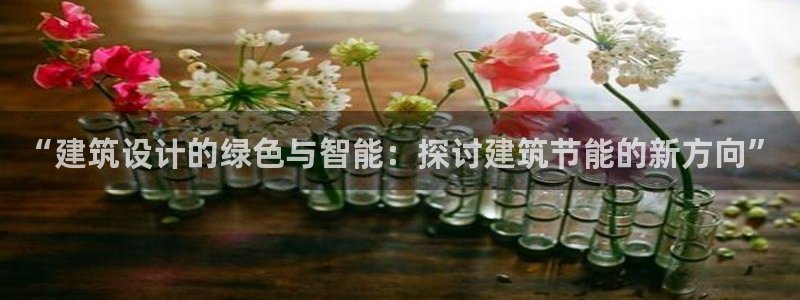 e尊国际的手机登录网站：“建筑设计的绿色与智能：探讨建筑节能的新方向”