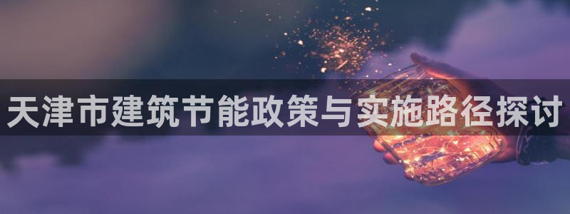 e尊国际娱乐官网下载：天津市建筑节能政策与实施路径探讨