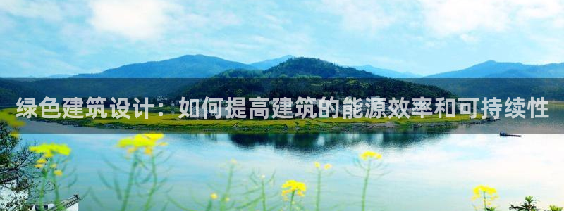 e尊国际娱乐官网地址：绿色建筑设计：如何提高建筑的能源效率和可持续性