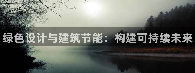 尊亿游戏国际官网：绿色设计与建筑节能：构建可持续未来