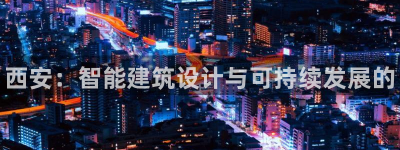 e尊国际娱乐官网地址：西安：智能建筑设计与可持续发展的