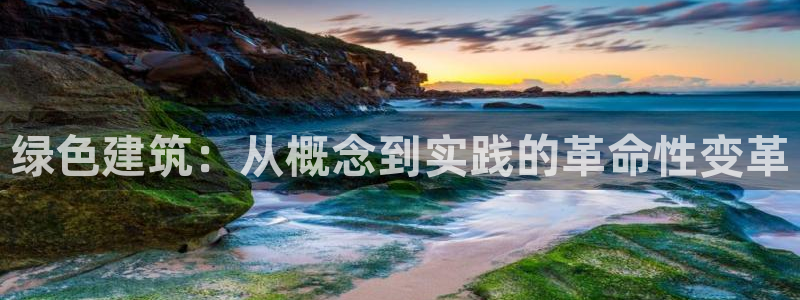 e尊国际-e尊国际官网：绿色建筑：从概念到实践的革命性变革