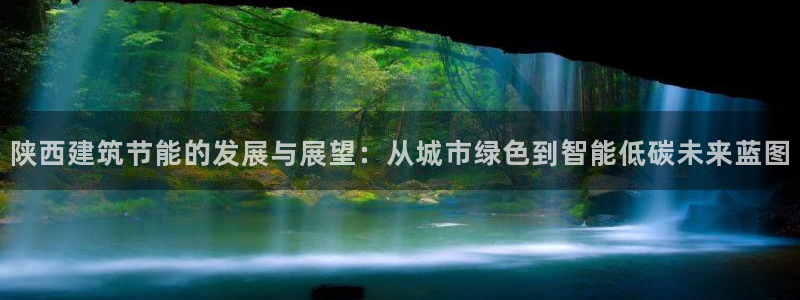 e尊国际客服：陕西建筑节能的发展与展望：从城市绿色到智能低碳未来蓝图