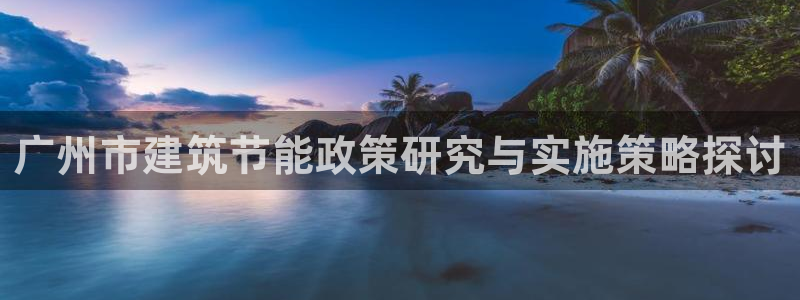 E尊国际网站：广州市建筑节能政策研究与实施策略探讨