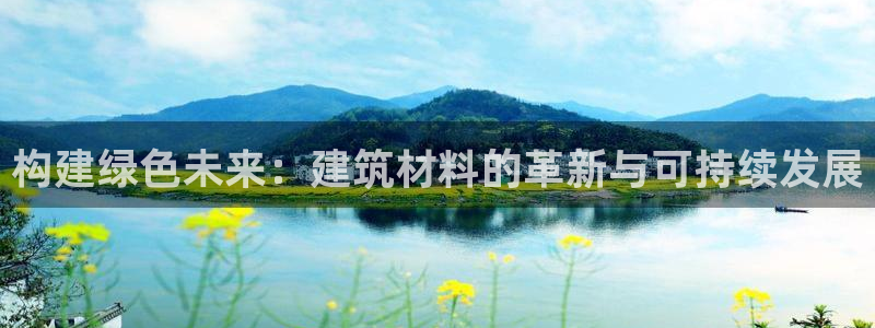 e尊电竞：构建绿色未来：建筑材料的革新与可持续发展