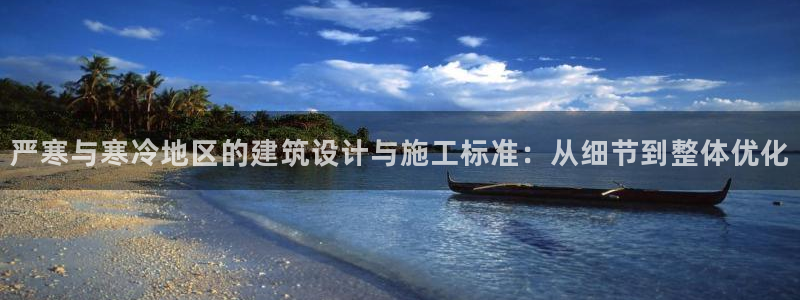 e尊国际官网：严寒与寒冷地区的建筑设计与施工标准：从细节到整体优化