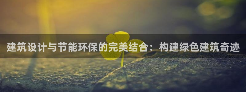 e尊国际的手机登录网站：建筑设计与节能环保的完美结合：构建绿色建筑奇迹