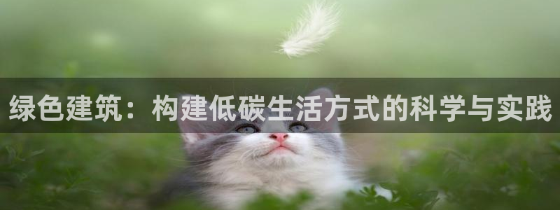e尊国际平台：绿色建筑：构建低碳生活方式的科学与实践