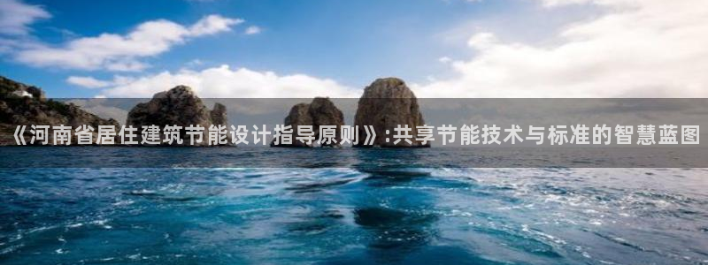 e尊国际客服：《河南省居住建筑节能设计指导原则》:共享节能技术与标准的智慧蓝图