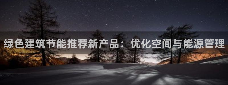 e尊国际可靠吗：绿色建筑节能推荐新产品：优化空间与能源管理