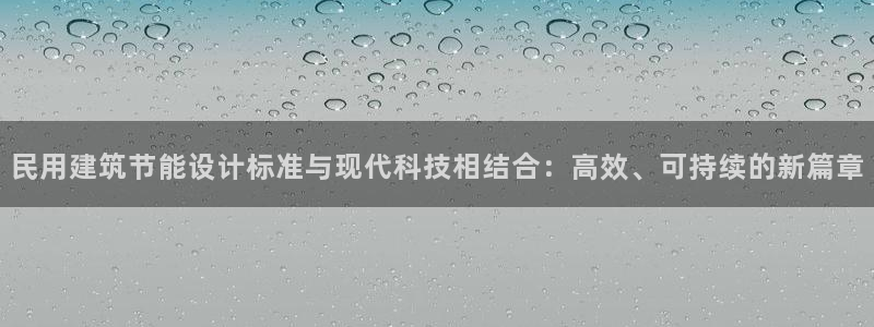 e尊国际客服：民用建筑节能设计标准与现代科技相结合：高效、可持续的新篇章