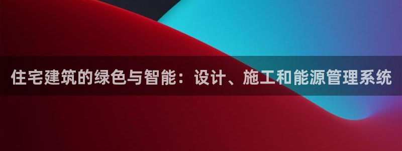 尊亿娱乐国际官网：住宅建筑的绿色与智能：设计、施工和能源管理系统